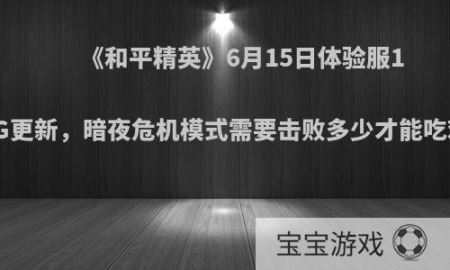 《和平精英》6月15日体验服1.8G更新，暗夜危机模式需要击败多少才能吃鸡?