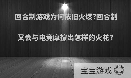 回合制游戏为何依旧火爆?回合制又会与电竞摩擦出怎样的火花?