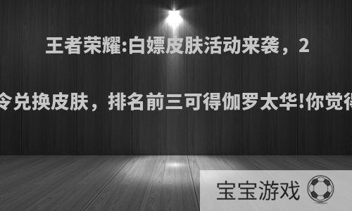 王者荣耀:白嫖皮肤活动来袭，20个战令兑换皮肤，排名前三可得伽罗太华!你觉得如何?