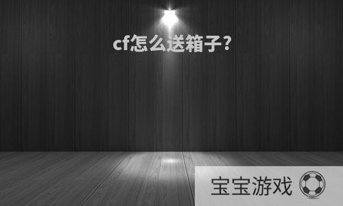 cf怎么送箱子?