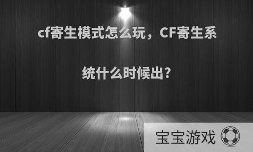 cf寄生模式怎么玩，CF寄生系统什么时候出?