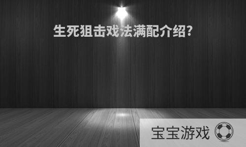 生死狙击戏法满配介绍?