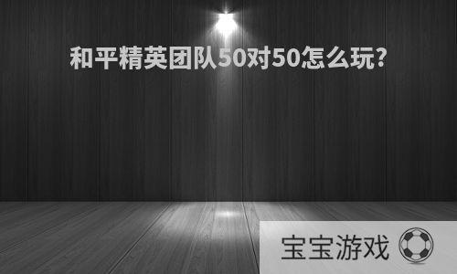 和平精英团队50对50怎么玩?