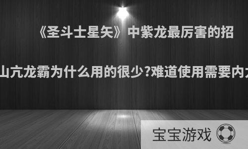 《圣斗士星矢》中紫龙最厉害的招数庐山亢龙霸为什么用的很少?难道使用需要内力吗?