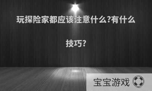 玩探险家都应该注意什么?有什么技巧?