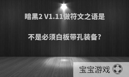 暗黑2 V1.11做符文之语是不是必须白板带孔装备?