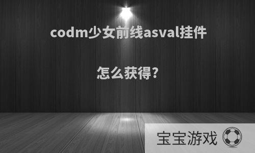 codm少女前线asval挂件怎么获得?