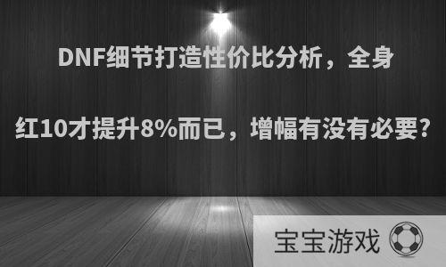 DNF细节打造性价比分析，全身红10才提升8%而已，增幅有没有必要?