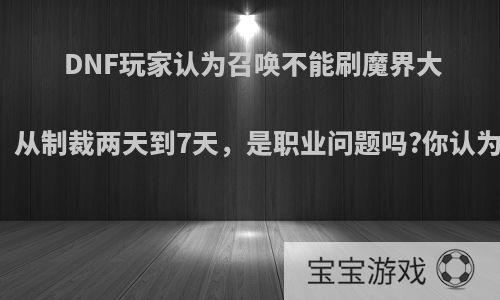 DNF玩家认为召唤不能刷魔界大战，从制裁两天到7天，是职业问题吗?你认为呢?