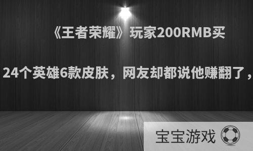 《王者荣耀》玩家200RMB买黄金小号，24个英雄6款皮肤，网友却都说他赚翻了，怎么回事?