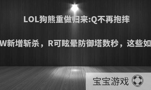 LOL狗熊重做归来:Q不再抱摔，W新增斩杀，R可眩晕防御塔数秒，这些如何?