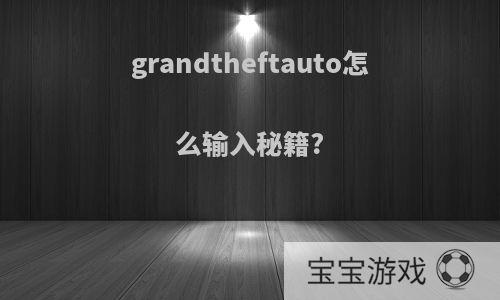 grandtheftauto怎么输入秘籍?