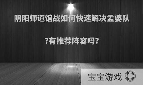 阴阳师道馆战如何快速解决孟婆队?有推荐阵容吗?