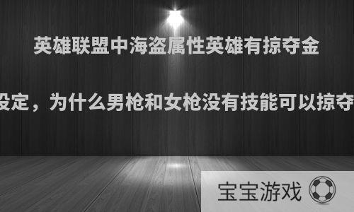 英雄联盟中海盗属性英雄有掠夺金币的设定，为什么男枪和女枪没有技能可以掠夺金币?