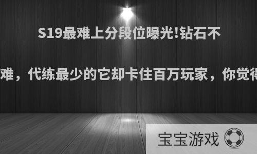 S19最难上分段位曝光!钻石不再困难，代练最少的它却卡住百万玩家，你觉得呢?