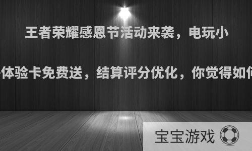 王者荣耀感恩节活动来袭，电玩小子体验卡免费送，结算评分优化，你觉得如何?