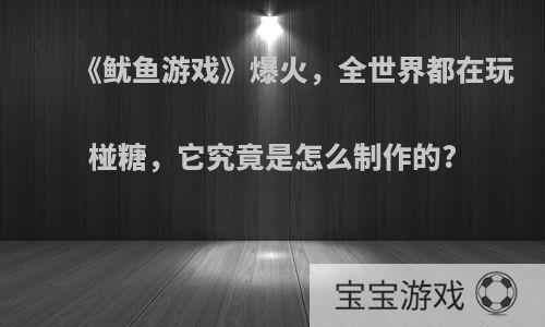 《鱿鱼游戏》爆火，全世界都在玩椪糖，它究竟是怎么制作的?