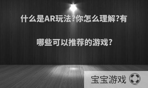 什么是AR玩法?你怎么理解?有哪些可以推荐的游戏?