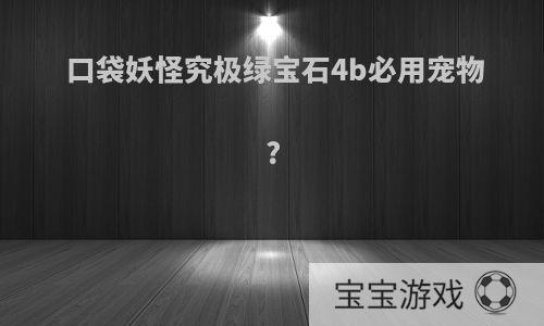 口袋妖怪究极绿宝石4b必用宠物?