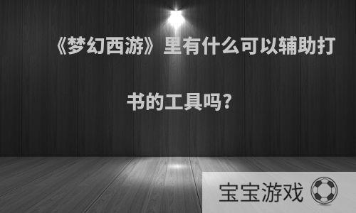 《梦幻西游》里有什么可以辅助打书的工具吗?