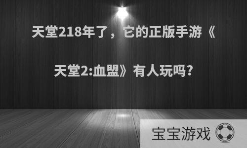 天堂218年了，它的正版手游《天堂2:血盟》有人玩吗?