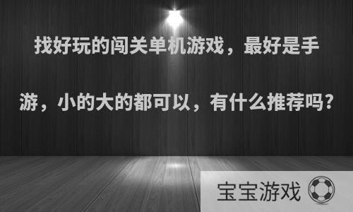 找好玩的闯关单机游戏，最好是手游，小的大的都可以，有什么推荐吗?