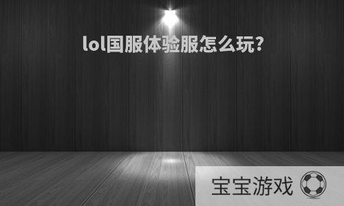 lol国服体验服怎么玩?