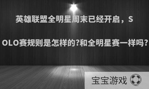 英雄联盟全明星周末已经开启，SOLO赛规则是怎样的?和全明星赛一样吗?