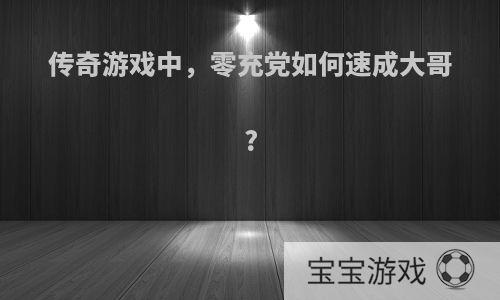 传奇游戏中，零充党如何速成大哥?