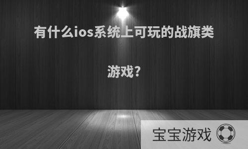 有什么ios系统上可玩的战旗类游戏?