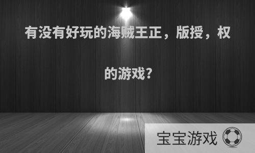 有没有好玩的海贼王正，版授，权的游戏?