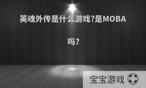 英魂外传是什么游戏?是MOBA吗?