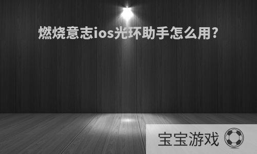 燃烧意志ios光环助手怎么用?