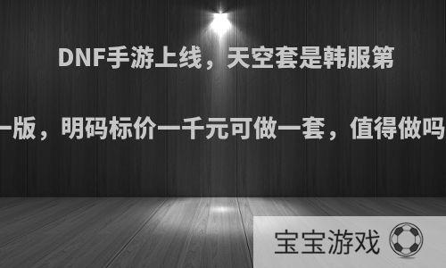 DNF手游上线，天空套是韩服第一版，明码标价一千元可做一套，值得做吗?