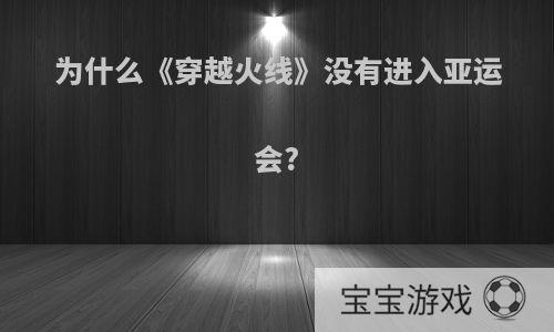 为什么《穿越火线》没有进入亚运会?