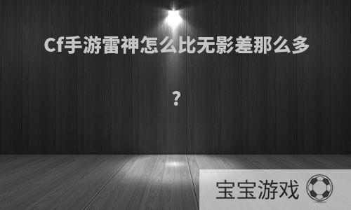 Cf手游雷神怎么比无影差那么多?