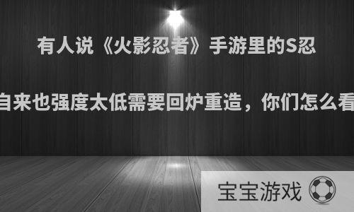 有人说《火影忍者》手游里的S忍自来也强度太低需要回炉重造，你们怎么看?