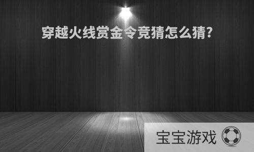穿越火线赏金令竞猜怎么猜?
