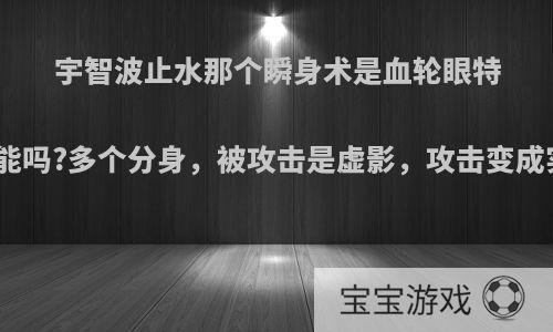 宇智波止水那个瞬身术是血轮眼特有技能吗?多个分身，被攻击是虚影，攻击变成实体?