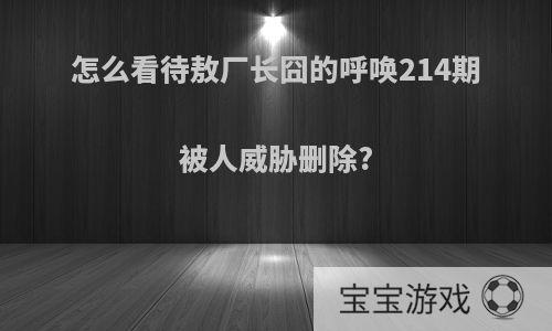 怎么看待敖厂长囧的呼唤214期被人威胁删除?