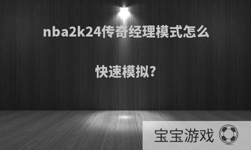 nba2k24传奇经理模式怎么快速模拟?