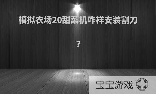 模拟农场20甜菜机咋样安装割刀?