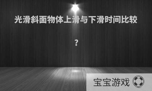 光滑斜面物体上滑与下滑时间比较?