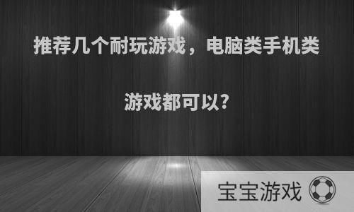 推荐几个耐玩游戏，电脑类手机类游戏都可以?