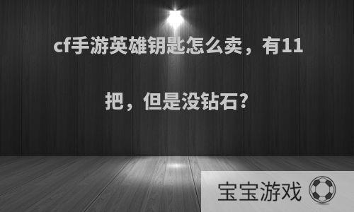 cf手游英雄钥匙怎么卖，有11把，但是没钻石?