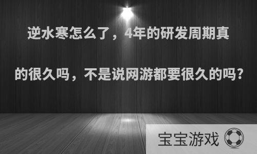 逆水寒怎么了，4年的研发周期真的很久吗，不是说网游都要很久的吗?