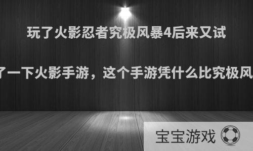 玩了火影忍者究极风暴4后来又试着玩了一下火影手游，这个手游凭什么比究极风暴火?