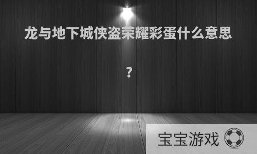 龙与地下城侠盗荣耀彩蛋什么意思?