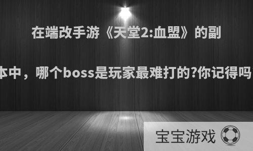 在端改手游《天堂2:血盟》的副本中，哪个boss是玩家最难打的?你记得吗?