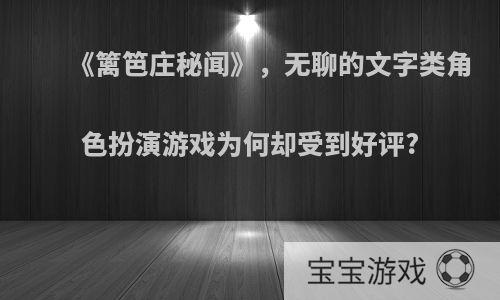 《篱笆庄秘闻》，无聊的文字类角色扮演游戏为何却受到好评?